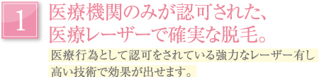 医療機関のみが認可された、医療レーザーで確実な脱毛。｜医療行為として認可をされている強力なレーザーを有し高い技術で効果が出せます。