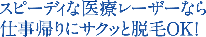 スピーディな医療レーザーなら仕事帰りにサクッと脱毛OK！