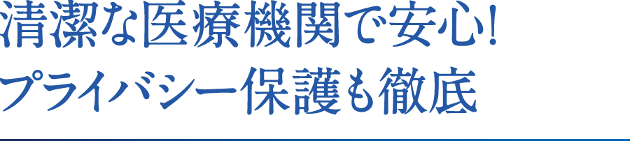 清潔な医療機関で安心！プライバシー保護も徹底