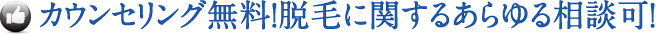 カウンセリング無料！脱毛に関するあらゆる相談可！