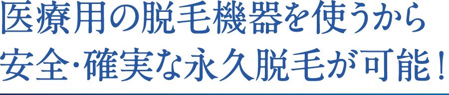 医療用の脱毛機器を使うから安全・確実な永久脱毛が可能！