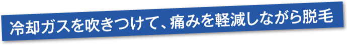 冷却ガスを吹きつけて、痛みを軽減しながら脱毛