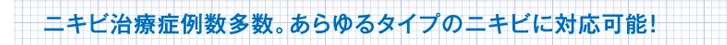 ニキビ治療症例数多数。あらゆるタイプのニキビに対応可能！